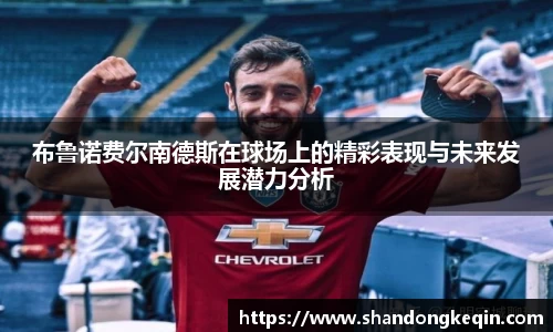 布鲁诺费尔南德斯在球场上的精彩表现与未来发展潜力分析