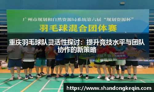重庆羽毛球队灵活性探讨：提升竞技水平与团队协作的新策略
