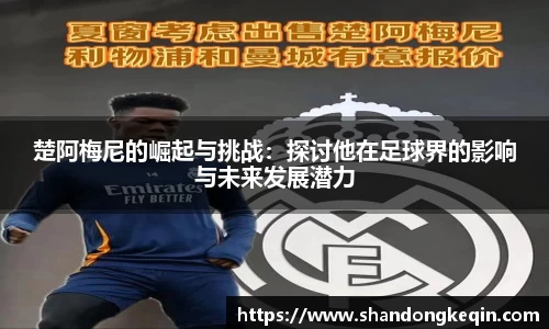 楚阿梅尼的崛起与挑战：探讨他在足球界的影响与未来发展潜力