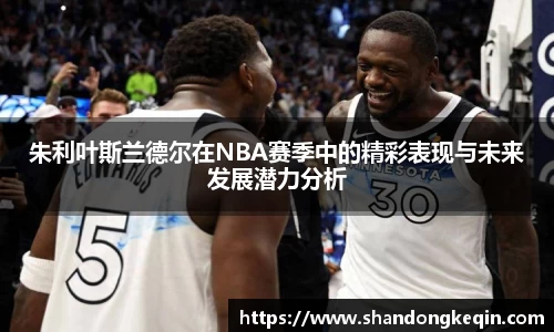 朱利叶斯兰德尔在NBA赛季中的精彩表现与未来发展潜力分析