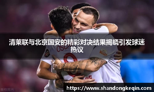 清莱联与北京国安的精彩对决结果揭晓引发球迷热议