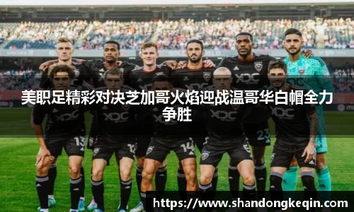 美职足精彩对决芝加哥火焰迎战温哥华白帽全力争胜